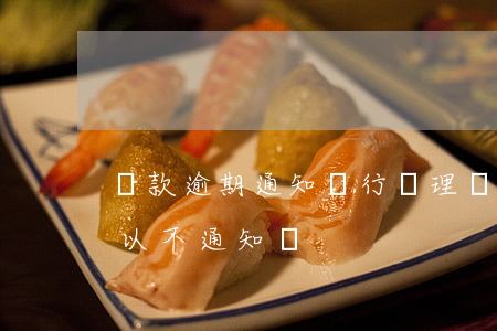 貸款逾期通知銀行(辦理銀行貸款逾期,銀行可以不通知嗎)