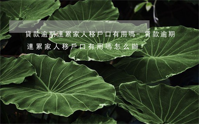 貸款逾期連累家人移戶口有用嗎-貸款逾期連累家人移戶口有用嗎怎么辦