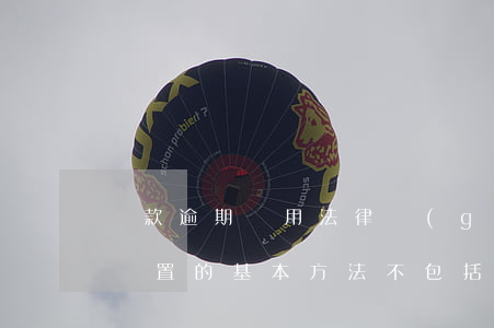 貸款逾期適用法律規(guī)定(逾期貸款處置的基本方法不包括)