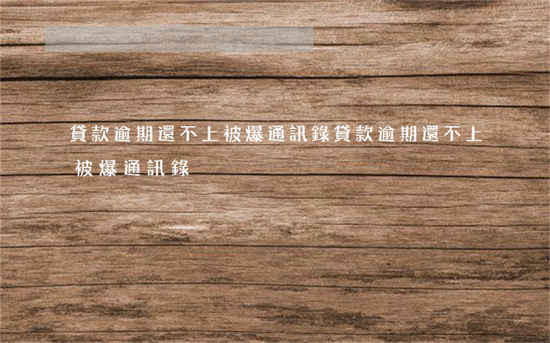 貸款逾期還不上被爆通訊錄 貸款逾期還不上被爆通訊錄