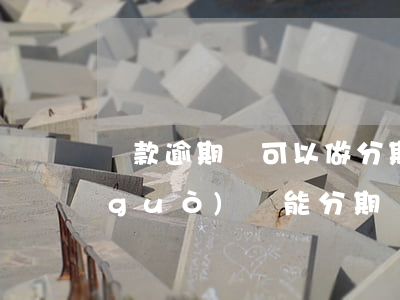 貸款逾期還可以做分期嗎(分期付款逾期過(guò)還能分期嗎)