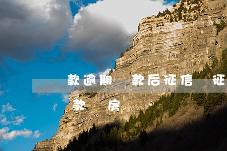 貸款逾期還款后征信嗎(征信逾期還完了還能貸款買房嗎)