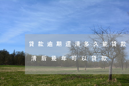 貸款逾期還清多久能貸款(逾期結(jié)清后幾年可以貸款)