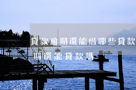 貸款逾期還能借哪些(貸款有過(guò)逾期還能貸款嗎)