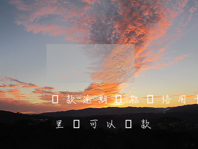 貸款逾期還能辦信用卡嗎（信用卡都逾期了哪里還可以貸款）