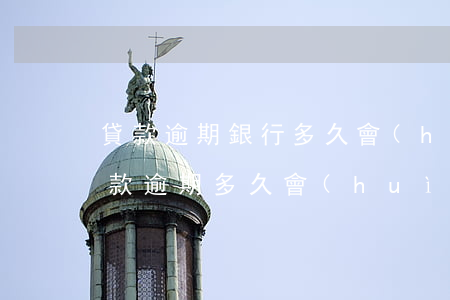 貸款逾期銀行多久會(huì)起訴(銀行貸款逾期多久會(huì)被起訴立案)
