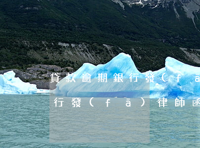 貸款逾期銀行發(fā)律師函(貸款逾期銀行發(fā)律師函催款到去法院還需要多久)