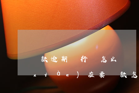 貸款逾期銀行該怎么辦(銀行貸款有逾期,現(xiàn)在要貸款怎么貸)
