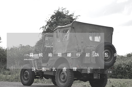 貸款逾期銀行起訴怎么處理（貸款逾期銀行起訴怎么處理）