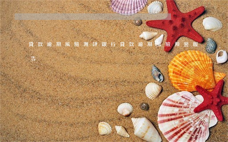 貸款逾期風險測評(銀行貸款逾期風險預警報告)
