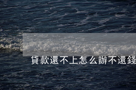 貸款還不上怎么辦(不還錢該怎么辦)