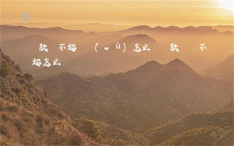 貸款還不起債務(wù)怎么辦(貸款償還不起怎么辦)