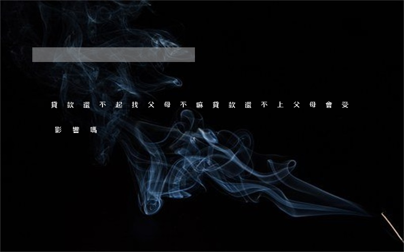 貸款還不起找父母不嘛(貸款還不上父母會受影響嗎)