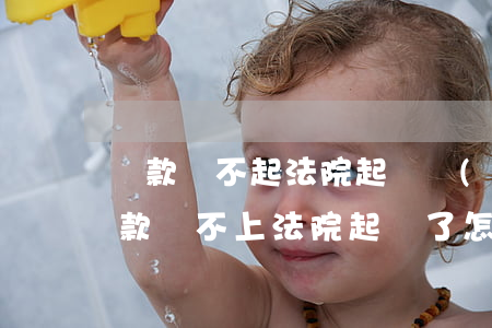 貸款還不起法院起訴會(huì)怎么樣(貸款還不上,法院起訴了怎么辦)