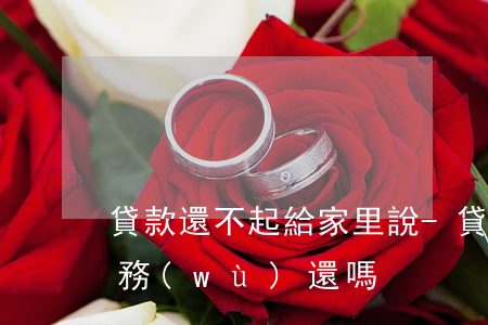 貸款還不起給家里說-貸款還不上家人有義務(wù)還嗎