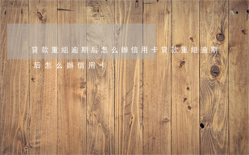 貸款重組逾期后怎么辦信用卡(貸款重組逾期后怎么辦信用卡)