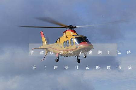 貸款錢還完了逾期什么時候消除-貸款錢還完了逾期什么時候消除記錄
