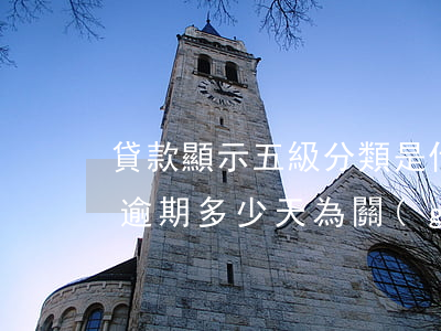 貸款顯示五級分類是什么意思?（貸款五級分類逾期多少天為關(guān)注）
