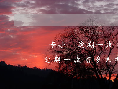 貸記卡小額逾期一次有多大影響-貸記卡小額逾期一次有多大影響征信