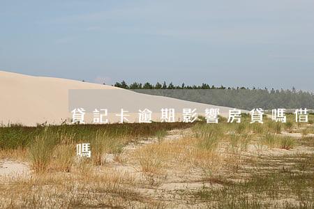 貸記卡逾期影響房貸嗎(借記卡逾期影響貸款嗎)