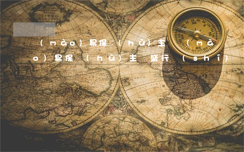 貿(mào)易保護(hù)主義(貿(mào)易保護(hù)主義盛行時(shí)間)