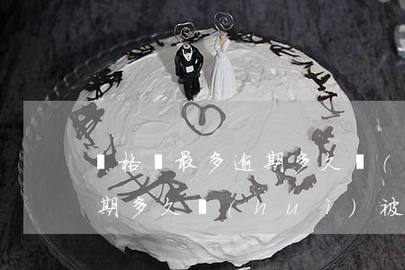 資格證最多逾期多久會(huì)被起訴(逾期多久會(huì)被法院起訴)