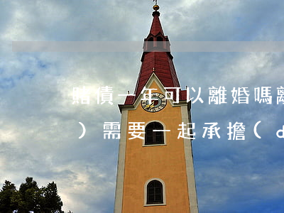 賭債一年可以離婚嗎(離婚賭博的債務(wù)需要一起承擔(dān)嗎)
