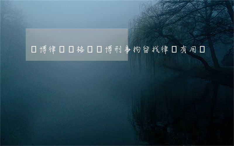 賭博律師資格證(賭博刑事拘留找律師有用嗎)