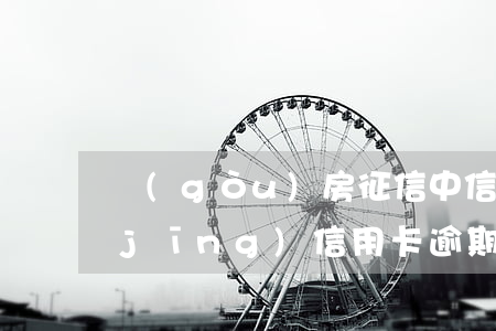 購(gòu)房征信中信用卡逾期了(曾經(jīng)信用卡逾期過購(gòu)房征信影響多大)