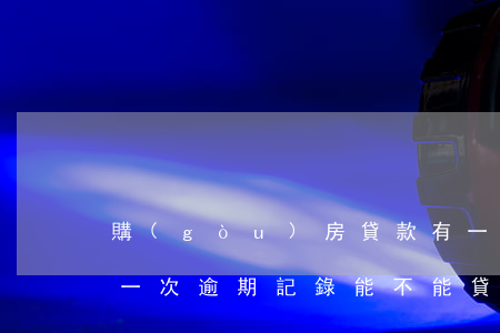 購(gòu)房貸款有一次逾期記錄(房貸有一次逾期記錄能不能貸款)