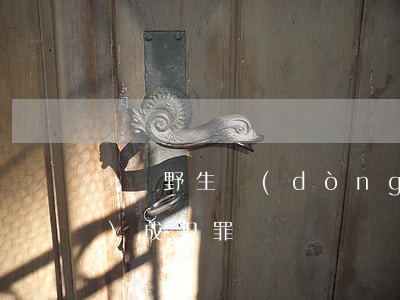 購買野生動(dòng)物放生構(gòu)成犯罪嗎