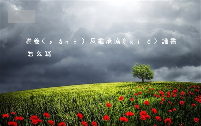 贍養(yǎng)及繼承協(xié)議書怎么寫