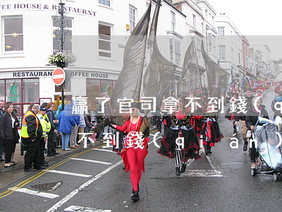 贏了官司拿不到錢(qián)(贏了官司拿不到錢(qián)人也失蹤了)