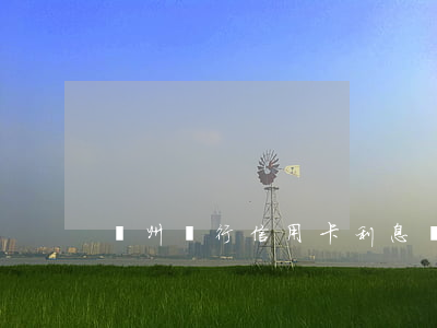 贛州銀行信用卡利息(贛州銀行信用卡利息)