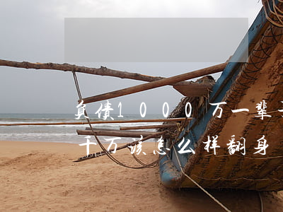负债1000万一辈子都无力偿还-负债一千万该怎么样翻身