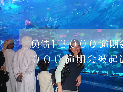 负债13000逾期会被起诉吗-负债13000逾期会被起诉吗知乎
