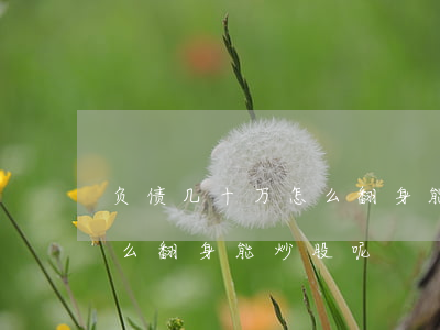 负债几十万怎么翻身 能炒股-负债几十万怎么翻身 能炒股呢
