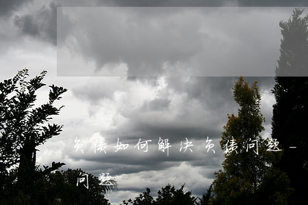 负债如何解决负债问题-负债如何解决负债问题