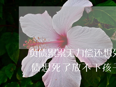 负债累累无力偿还想死但是孩子又还小-负债想死了放不下孩子