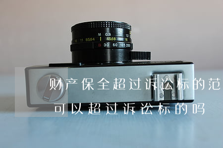 财产保全超过诉讼标的范围可以吗(财产保全可以超过诉讼标的吗)