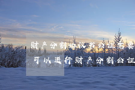 财产分割协议书公证需要律师在场吗(公证处可以进行财产分割公证吗?)