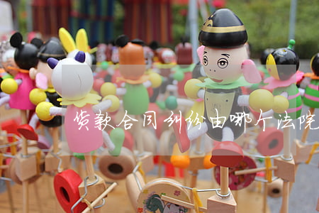 货款合同纠纷由哪个法院管辖
