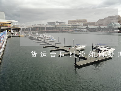 货运合同纠纷如何处理(货物纠纷如何处理)