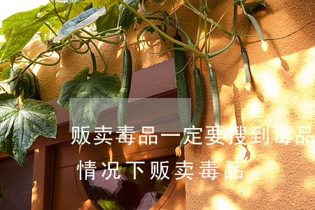 贩卖毒品一定要搜到毒品吗?(不知道是毒品的情况下贩卖毒品)