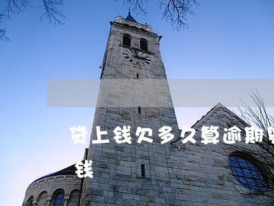 贷上钱欠多久算逾期?(贷款逾期了哪里还能借钱)