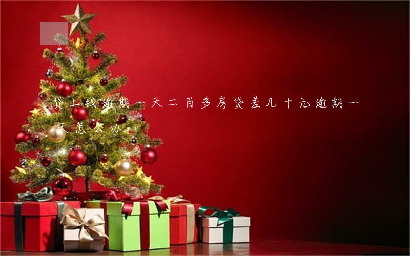 贷上钱逾期一天二百多(房贷差几十元逾期一天怎么办)