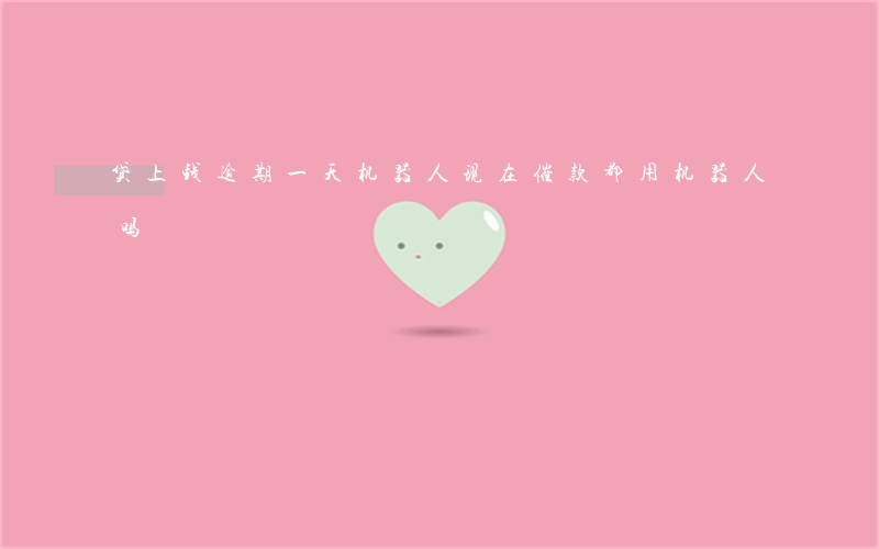 贷上钱逾期一天机器人(现在催款都用机器人吗)