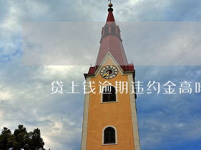 贷上钱逾期违约金高吗(提钱还贷有违约金吗)