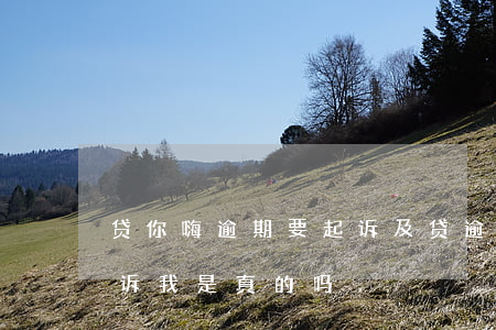 贷你嗨逾期要起诉 及贷逾期了,发信息说要起诉我是真的吗