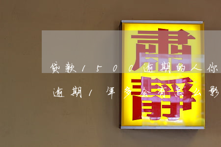 贷款1500逾期的人(你我贷欠款1800,逾期1年多,会有怎么影响)